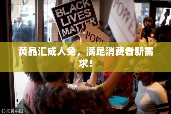 黄品汇成人免，满足消费者新需求！