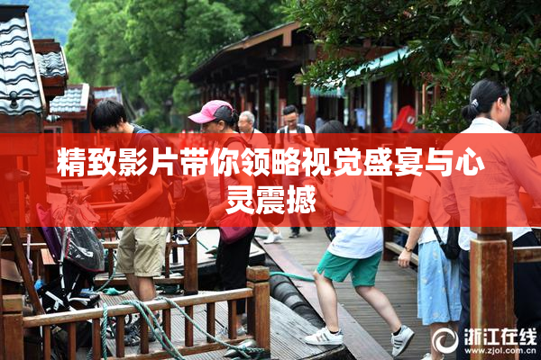 精致影片带你领略视觉盛宴与心灵震撼