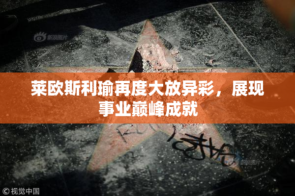 莱欧斯利瑜再度大放异彩，展现事业巅峰成就