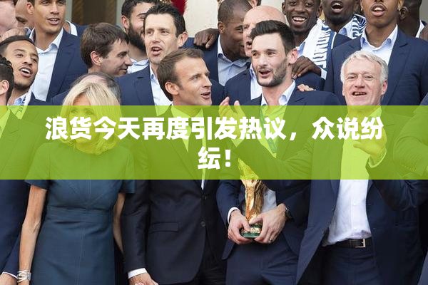 浪货今天再度引发热议，众说纷纭！