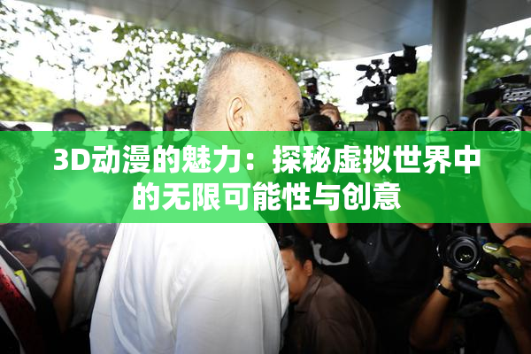 3D动漫的魅力：探秘虚拟世界中的无限可能性与创意