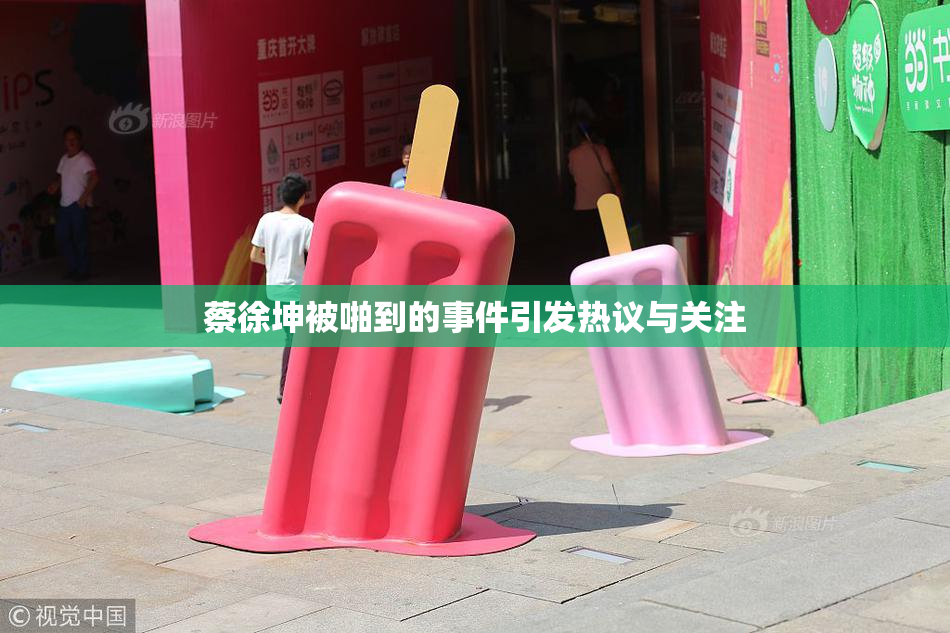 蔡徐坤被啪到的事件引发热议与关注