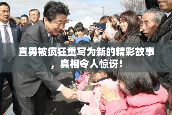 直男被疯狂重写为新的精彩故事，真相令人惊讶！