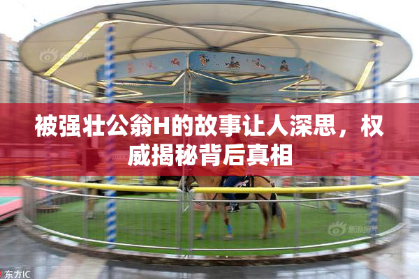 被强壮公翁H的故事让人深思，权威揭秘背后真相