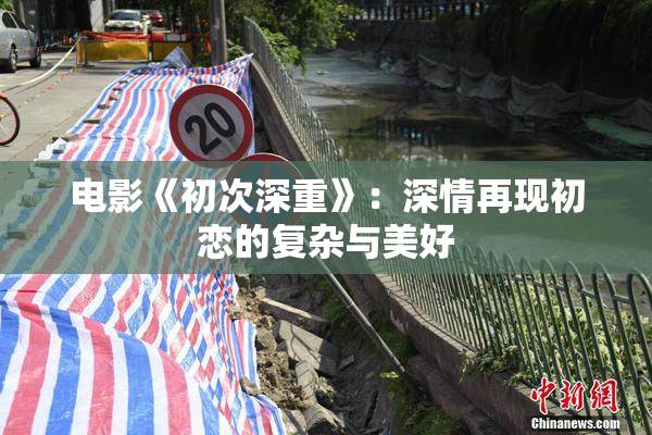 电影《初次深重》：深情再现初恋的复杂与美好