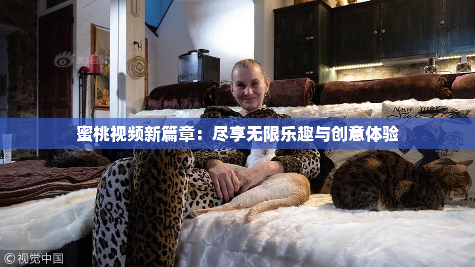 蜜桃视频新篇章：尽享无限乐趣与创意体验