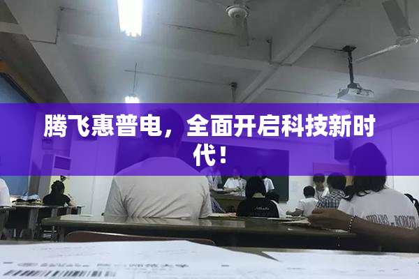 腾飞惠普电，全面开启科技新时代！