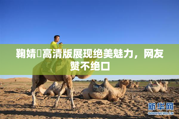 鞠婧祎高清版展现绝美魅力，网友赞不绝口