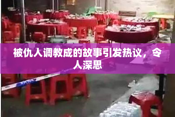 被仇人调教成的故事引发热议，令人深思