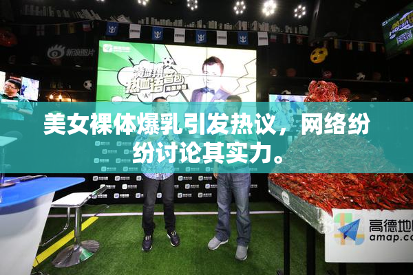 美女裸体爆乳引发热议，网络纷纷讨论其实力。