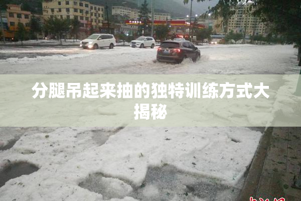 分腿吊起来抽的独特训练方式大揭秘