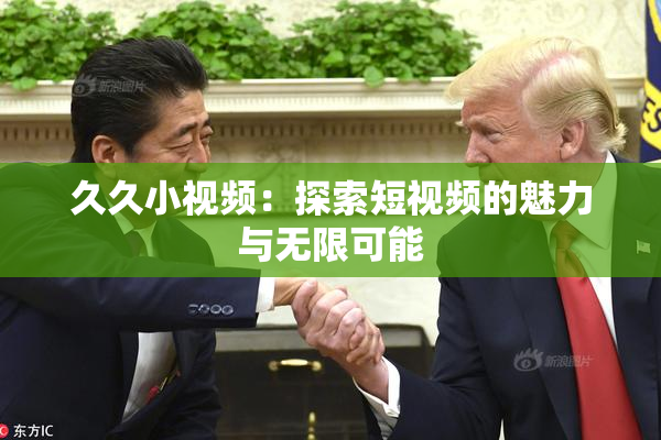 久久小视频：探索短视频的魅力与无限可能