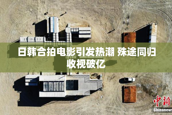 日韩合拍电影引发热潮 殊途同归收视破亿