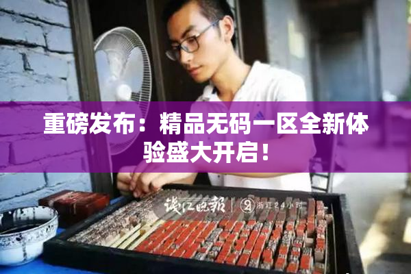 重磅发布：精品无码一区全新体验盛大开启！