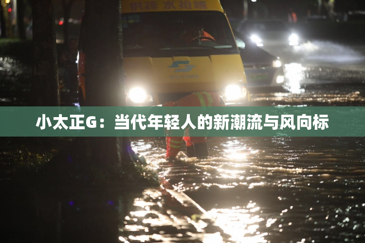小太正G：当代年轻人的新潮流与风向标
