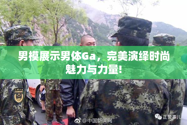 男模展示男体Ga，完美演绎时尚魅力与力量!