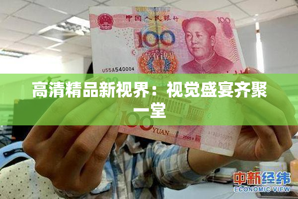 高清精品新视界：视觉盛宴齐聚一堂
