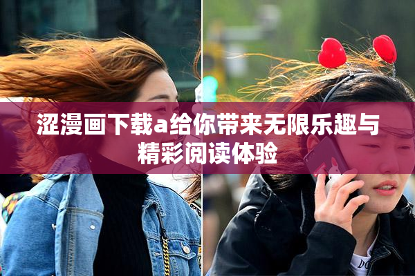 涩漫画下载a给你带来无限乐趣与精彩阅读体验