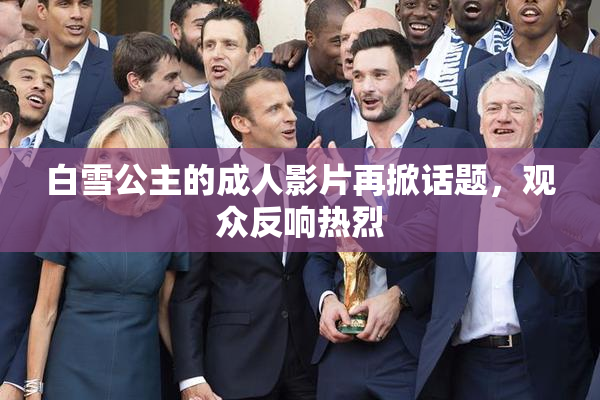 白雪公主的成人影片再掀话题，观众反响热烈