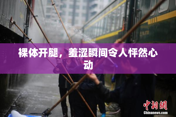 裸体开腿，羞涩瞬间令人怦然心动