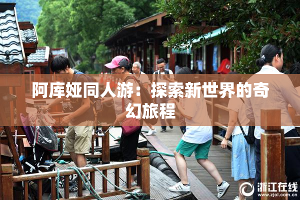 阿库娅同人游：探索新世界的奇幻旅程