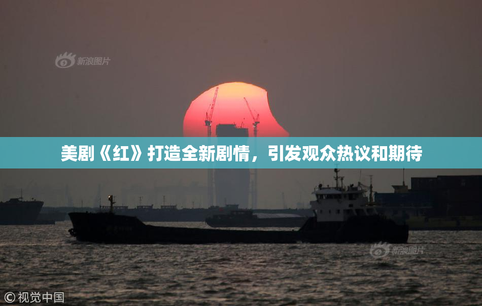 美剧《红》打造全新剧情，引发观众热议和期待