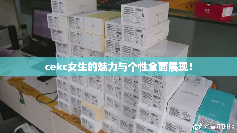 cekc女生的魅力与个性全面展现！