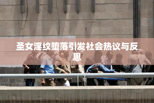圣女淫纹堕落引发社会热议与反思