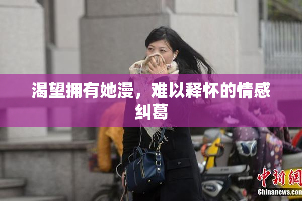 渴望拥有她漫，难以释怀的情感纠葛