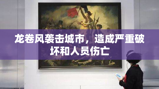 龙卷风袭击城市，造成严重破坏和人员伤亡