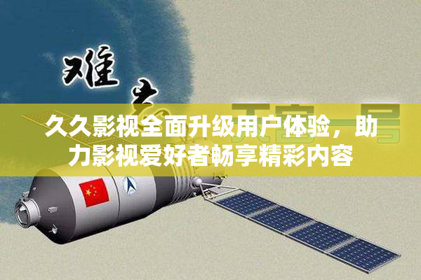 久久影视全面升级用户体验，助力影视爱好者畅享精彩内容