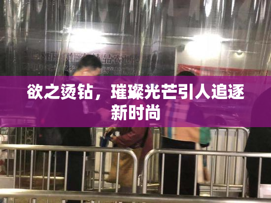 欲之烫钻，璀璨光芒引人追逐新时尚