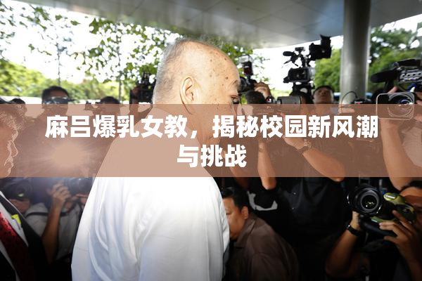 麻吕爆乳女教，揭秘校园新风潮与挑战