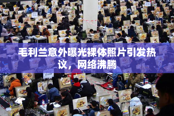 毛利兰意外曝光裸体照片引发热议，网络沸腾