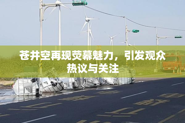 苍井空再现荧幕魅力，引发观众热议与关注