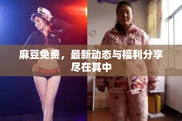 麻豆免费，最新动态与福利分享尽在其中