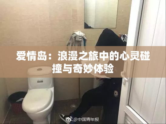 爱情岛：浪漫之旅中的心灵碰撞与奇妙体验