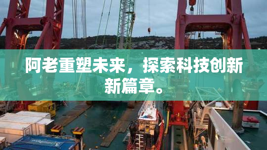阿老重塑未来，探索科技创新新篇章。