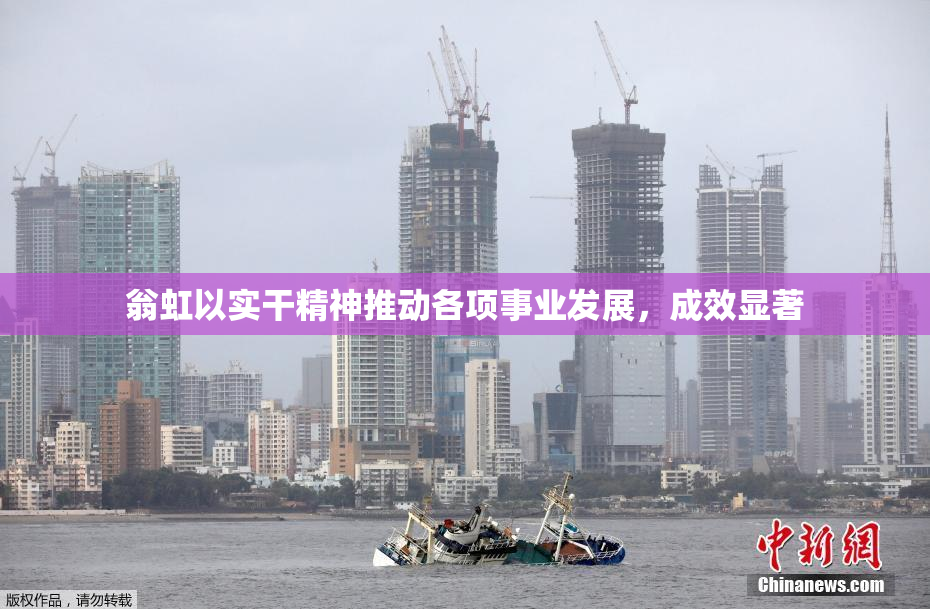 翁虹以实干精神推动各项事业发展，成效显著
