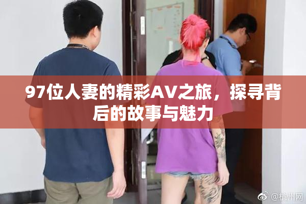 97位人妻的精彩AV之旅，探寻背后的故事与魅力