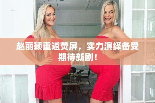赵丽颖重返荧屏，实力演绎备受期待新剧！