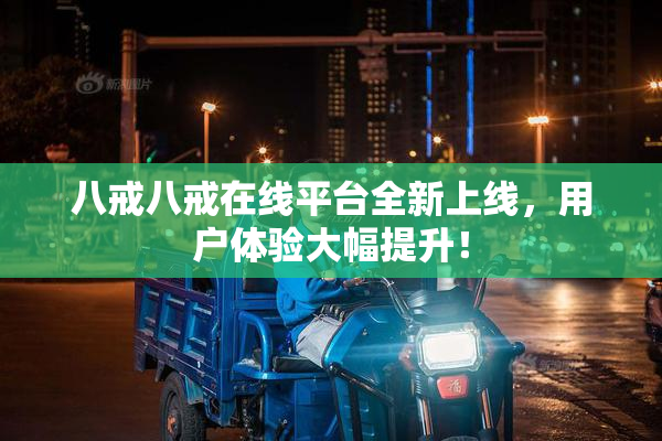 八戒八戒在线平台全新上线，用户体验大幅提升！