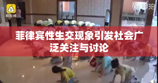 菲律宾性生交现象引发社会广泛关注与讨论