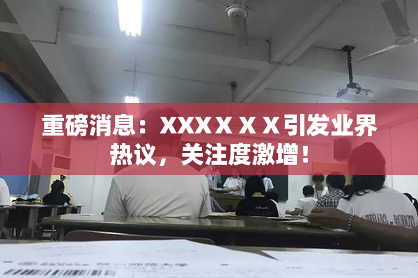 重磅消息：XXXⅩⅩⅩ引发业界热议，关注度激增！