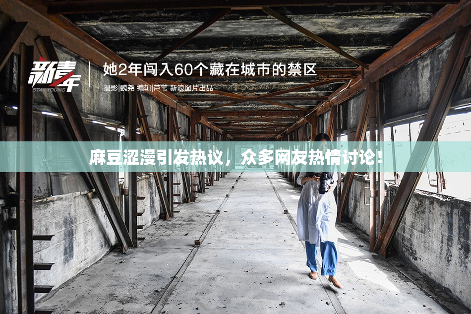 麻豆涩漫引发热议，众多网友热情讨论！