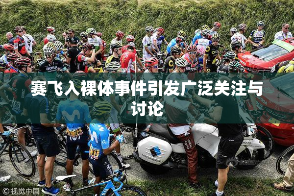 赛飞入裸体事件引发广泛关注与讨论