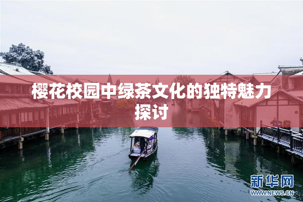 樱花校园中绿茶文化的独特魅力探讨