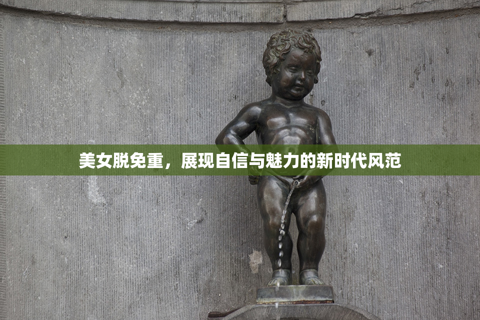 美女脱免重，展现自信与魅力的新时代风范
