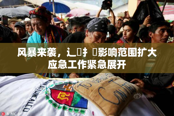 风暴来袭，辶喿扌畐影响范围扩大应急工作紧急展开