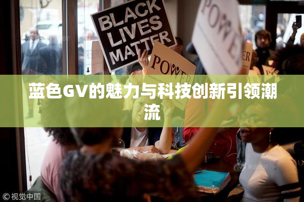 蓝色GV的魅力与科技创新引领潮流